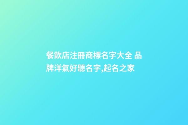 餐飲店注冊商標名字大全 品牌洋氣好聽名字,起名之家